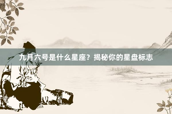 九月六号是什么星座？揭秘你的星盘标志