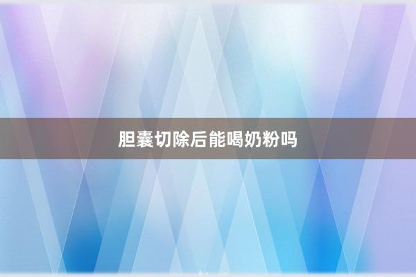 胆囊切除后能喝奶粉吗