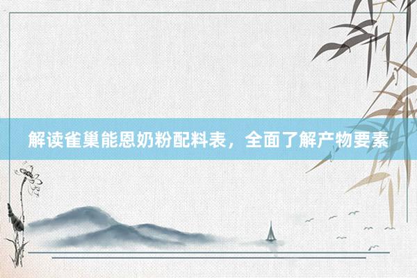 解读雀巢能恩奶粉配料表，全面了解产物要素