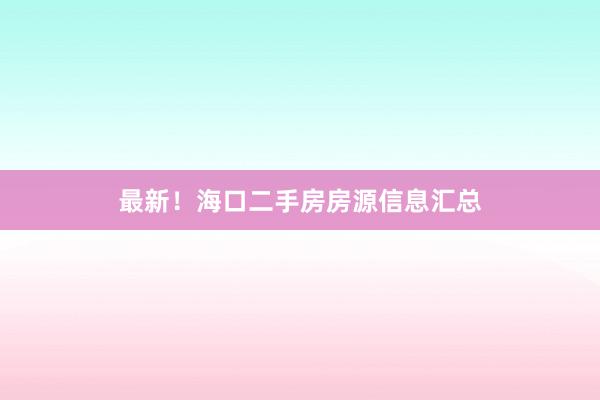 最新！海口二手房房源信息汇总