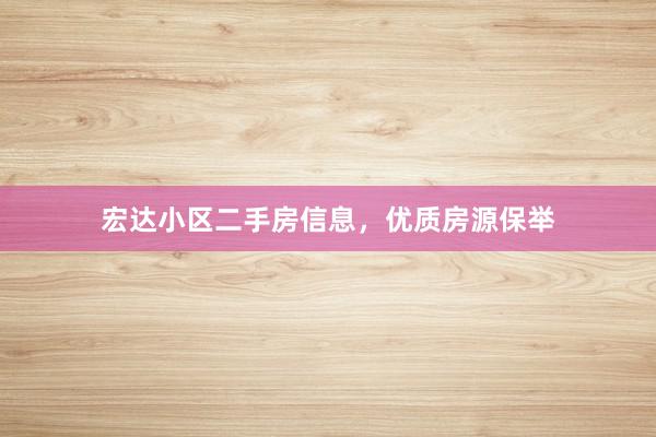宏达小区二手房信息，优质房源保举