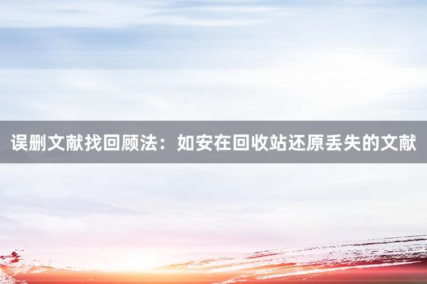 误删文献找回顾法：如安在回收站还原丢失的文献