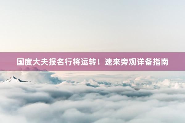 国度大夫报名行将运转！速来旁观详备指南