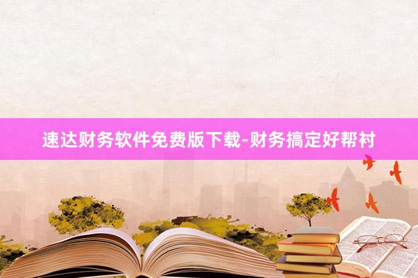 速达财务软件免费版下载-财务搞定好帮衬