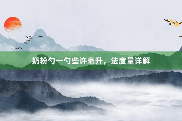 奶粉勺一勺些许毫升，法度量详解