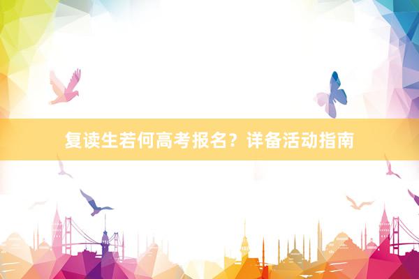 复读生若何高考报名？详备活动指南