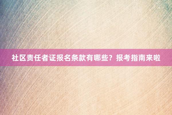 社区责任者证报名条款有哪些？报考指南来啦