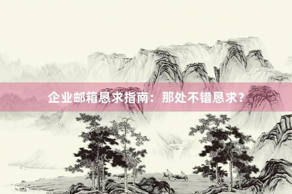 企业邮箱恳求指南：那处不错恳求？