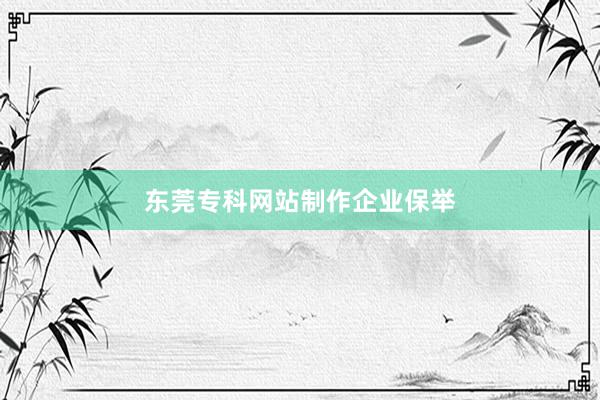 东莞专科网站制作企业保举