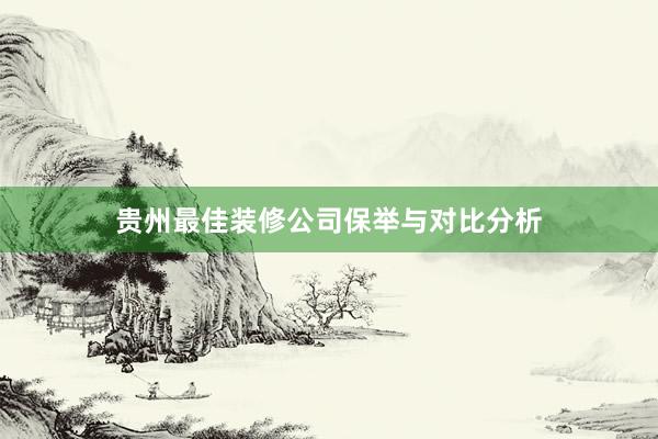 贵州最佳装修公司保举与对比分析