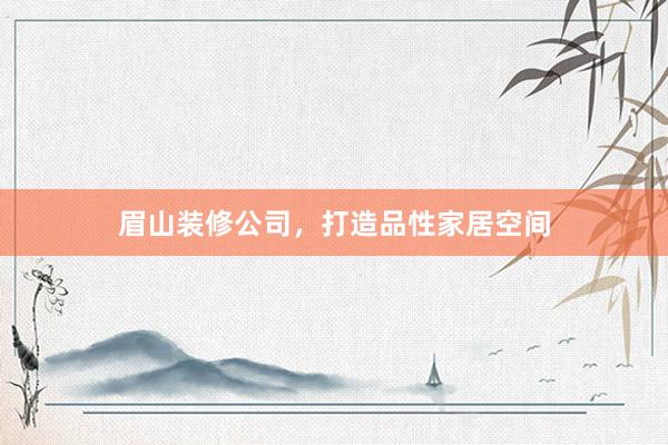 眉山装修公司，打造品性家居空间