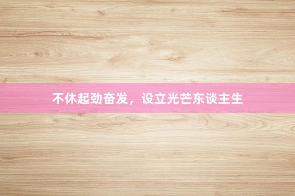 不休起劲奋发，设立光芒东谈主生