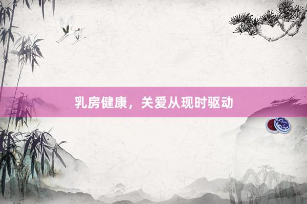 乳房健康，关爱从现时驱动